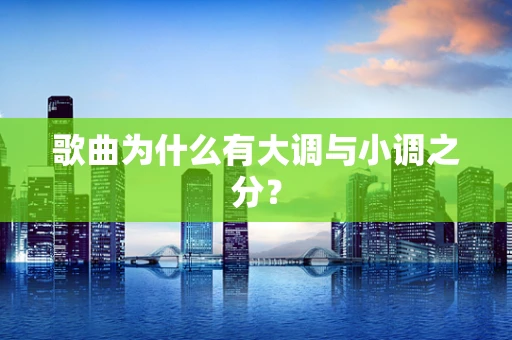 歌曲为什么有大调与小调之分？
