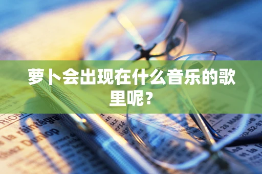 萝卜会出现在什么音乐的歌里呢？
