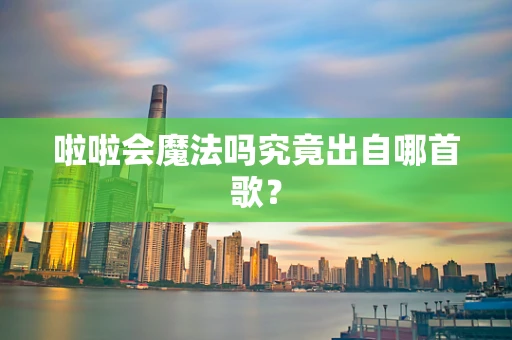 啦啦会魔法吗究竟出自哪首歌？