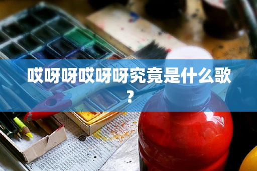 哎呀呀哎呀呀究竟是什么歌？