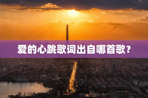 爱的心跳歌词出自哪首歌？