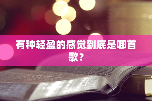 有种轻盈的感觉到底是哪首歌？