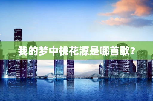 我的梦中桃花源是哪首歌？