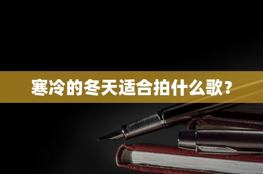 寒冷的冬天适合拍什么歌？