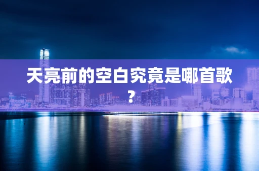 天亮前的空白究竟是哪首歌？