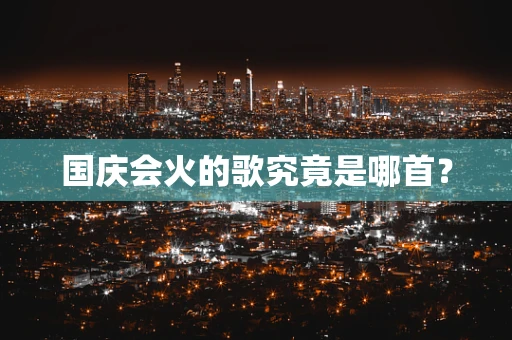 国庆会火的歌究竟是哪首？