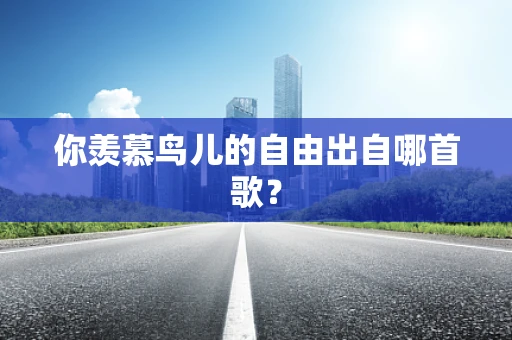 你羡慕鸟儿的自由出自哪首歌？