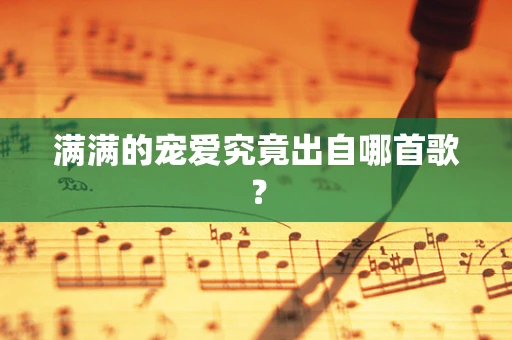 满满的宠爱究竟出自哪首歌？