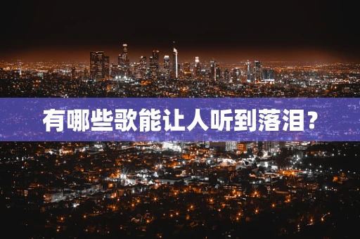 有哪些歌能让人听到落泪？
