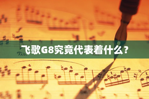 飞歌G8究竟代表着什么？