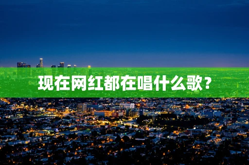 现在网红都在唱什么歌？