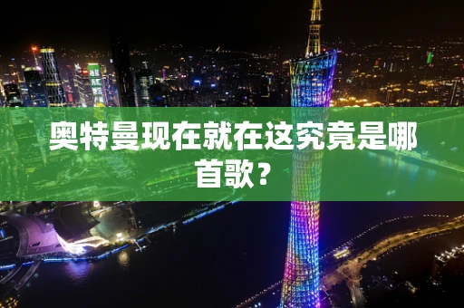 奥特曼现在就在这究竟是哪首歌？