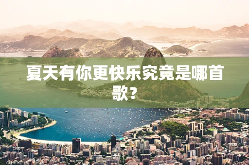 夏天有你更快乐究竟是哪首歌？