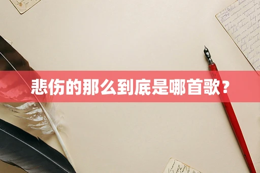 悲伤的那么到底是哪首歌？