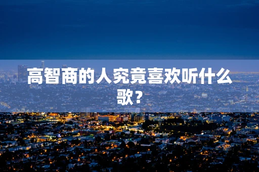 高智商的人究竟喜欢听什么歌？