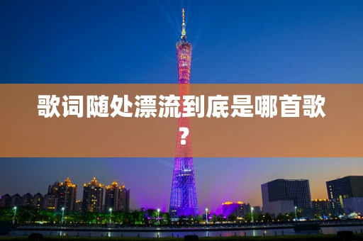 歌词随处漂流到底是哪首歌？