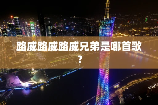 路威路威路威兄弟是哪首歌？