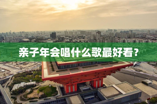 亲子年会唱什么歌最好看？
