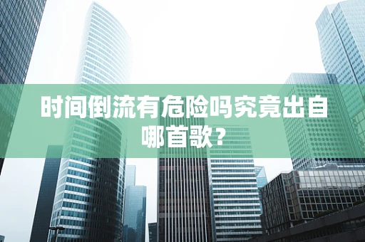 时间倒流有危险吗究竟出自哪首歌？