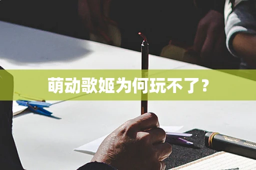 萌动歌姬为何玩不了？