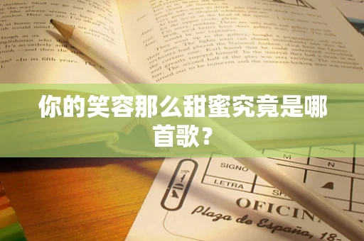 你的笑容那么甜蜜究竟是哪首歌？