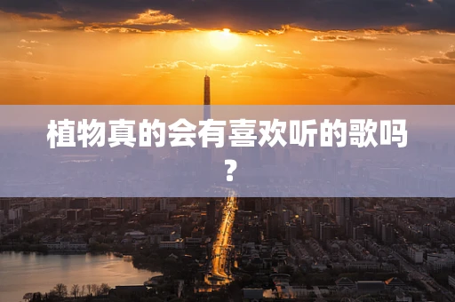 植物真的会有喜欢听的歌吗？
