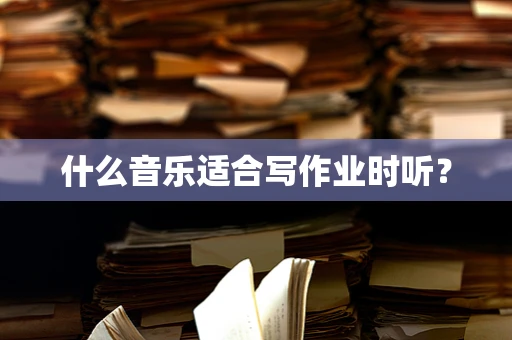 什么音乐适合写作业时听？