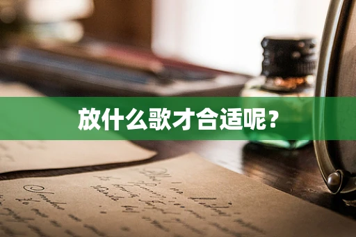 放什么歌才合适呢？