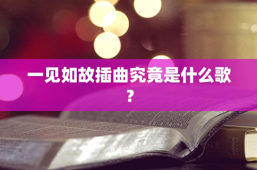 一见如故插曲究竟是什么歌？