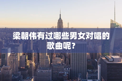 梁朝伟有过哪些男女对唱的歌曲呢？