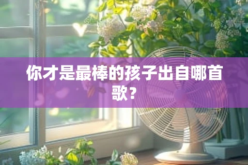 你才是最棒的孩子出自哪首歌？