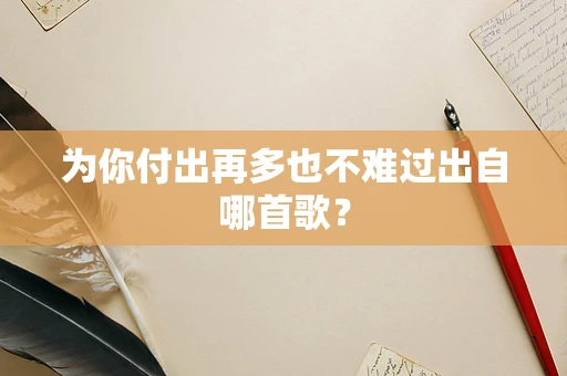 为你付出再多也不难过出自哪首歌？
