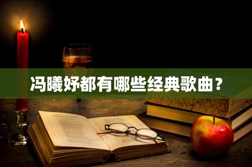 冯曦妤都有哪些经典歌曲？