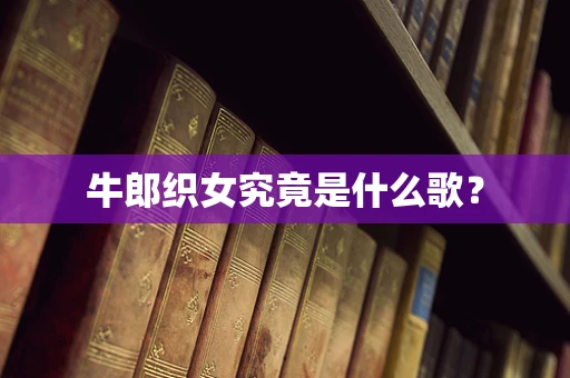 牛郎织女究竟是什么歌？