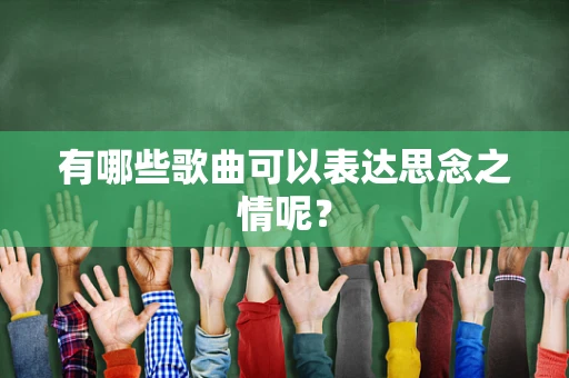 有哪些歌曲可以表达思念之情呢？