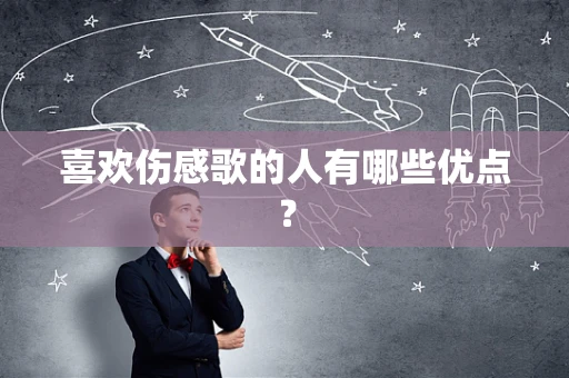 喜欢伤感歌的人有哪些优点？