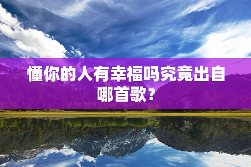 懂你的人有幸福吗究竟出自哪首歌？