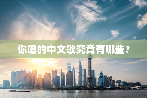 你唱的中文歌究竟有哪些？
