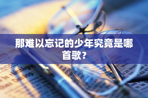 那难以忘记的少年究竟是哪首歌？