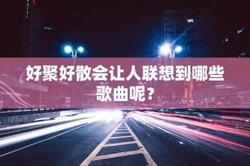 好聚好散会让人联想到哪些歌曲呢？