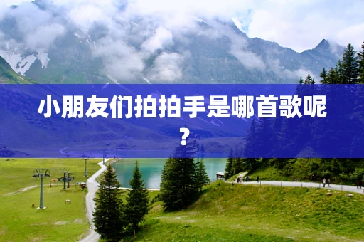 小朋友们拍拍手是哪首歌呢？
