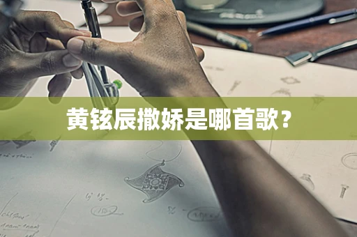 黄铉辰撒娇是哪首歌？