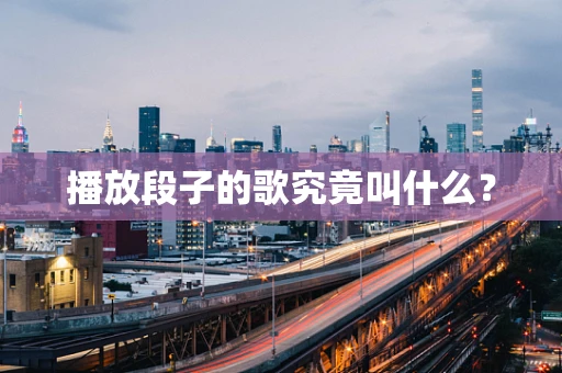 播放段子的歌究竟叫什么？
