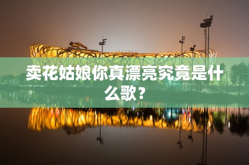 卖花姑娘你真漂亮究竟是什么歌？