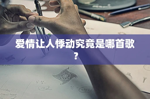 爱情让人悸动究竟是哪首歌？