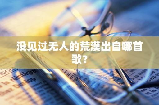 没见过无人的荒漠出自哪首歌？