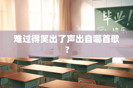 难过得笑出了声出自哪首歌？