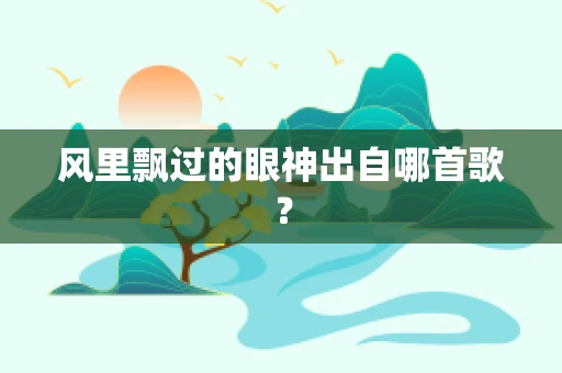 风里飘过的眼神出自哪首歌？
