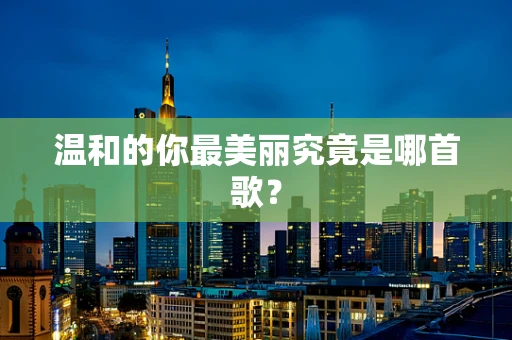 温和的你最美丽究竟是哪首歌？