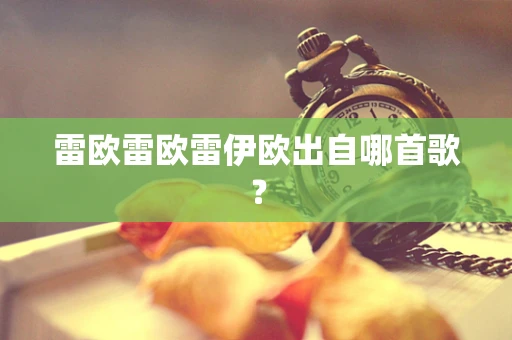 雷欧雷欧雷伊欧出自哪首歌？